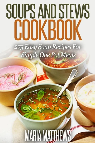 Soup and Stews Cookbook: 275 Easy Soup Recipes For Simple One Pot Meals