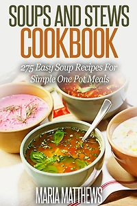 Soup and Stews Cookbook: 275 Easy Soup Recipes For Simple One Pot Meals