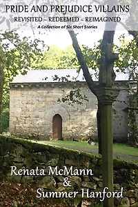 Pride and Prejudice Villains Revisited - Redeemed - Reimagined: A Collection of Six Short Stories