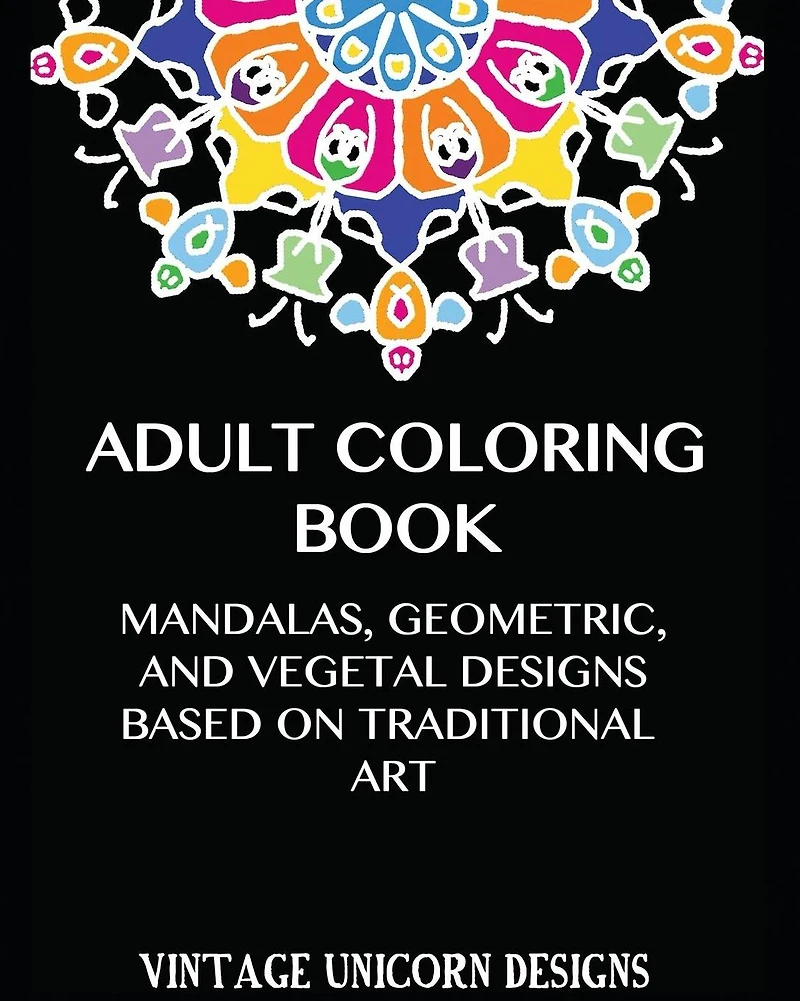 Adult Coloring Book: Stress Relieving Mandala Designs: Mandala, Geometric and Vegetal Patterns based on Traditional Art
