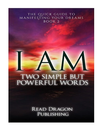 I Am: Two Simple but Powerful Words: The Quick Guide to Manifesting Your Dreams