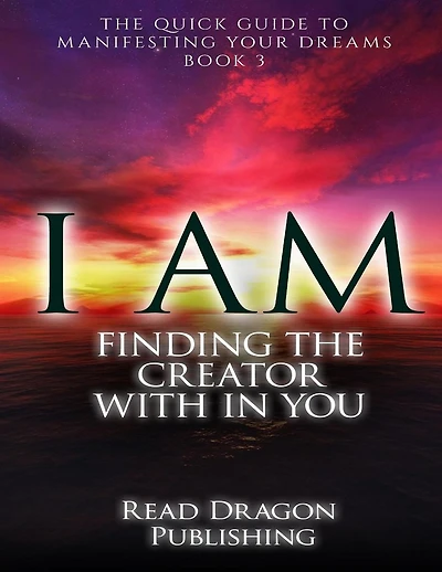 I Am: Finding the Creator with in You: The Quick Guide to Manifesting Your Dreams