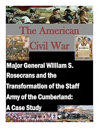 Major General William S. Rosecrans and the Transformation of the Staff Army of the Cumberland: A Case Study