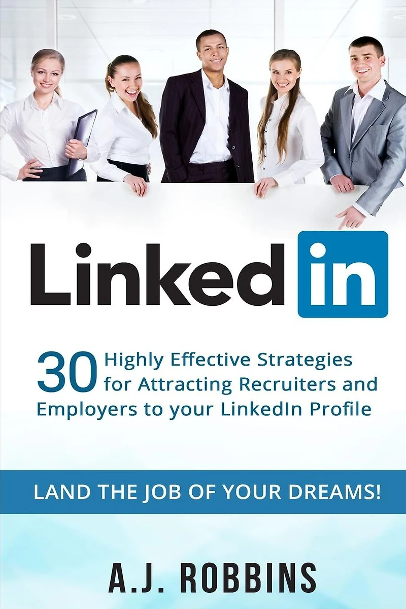 LinkedIn: 30 Highly Effective Strategies for Attracting Recruiters and Employers to Your LinkedIn Profile