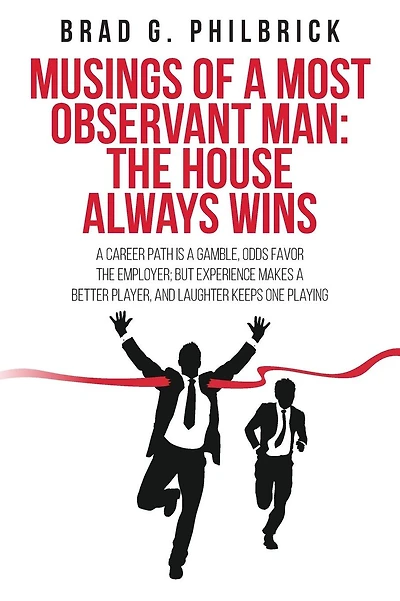 Musings of a Most Observant Man: The House Always Wins: A Career Path is a Gamble, Odds Favor the Employer; but Experience Makes a Better Player, and Laughter Keeps One Playing