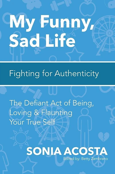 My Funny, Sad Life: Fighting for Authenticity: The Defiant Act of Being, Loving & Flaunting Your True Self