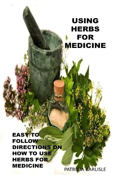 Using Herbs For Medicine: Easy To follow Directions On How To Use Herbs For Medicine