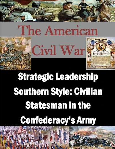 Strategic Leadership Southern Style: Civilian Statesman in the Confederacy's Army