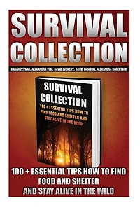 Survival Collection: 100 + Essential Tips How To Find Food And Shelter And Stay Alive In The Wild: (Survival Pantry, Preppers Pantry, Prepper Survival, Preppers Guide, Preppers Supplies, Survival Tactics, Prepping)