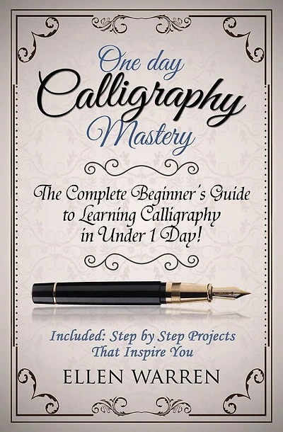 Calligraphy: One Day Calligraphy Mastery: The Complete Beginner's Guide to Learning Calligraphy in Under 1 Day! Included: Step by Step Projects That Inspire You