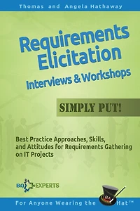 Requirements Elicitation Interviews and Workshops - Simply Put!: Best Practices, Skills, and Attitudes for Requirements Gathering on IT Projects