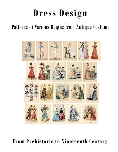 Dress Design: Patterns of Various Reigns from Antique Costume