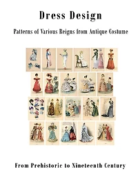 Dress Design: Patterns of Various Reigns from Antique Costume