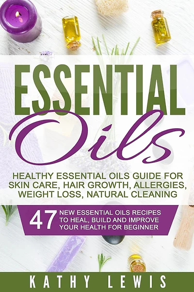 Essential Oils: Healthy Essential Oils Guide For Skin Care, Hair, Allergies, Weight Loss, Natural Cleaning