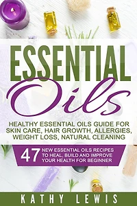 Essential Oils: Healthy Essential Oils Guide For Skin Care, Hair, Allergies, Weight Loss, Natural Cleaning