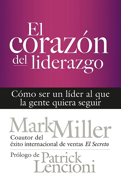 El corazón del liderazgo: Cómo ser un líder que la gente quiera seguir