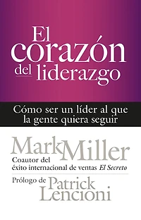 El corazón del liderazgo: Cómo ser un líder que la gente quiera seguir