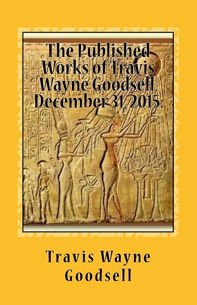 The Published Works of Travis Wayne Goodsell, December 31, 2015: A Bibliography