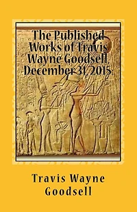 The Published Works of Travis Wayne Goodsell, December 31, 2015: A Bibliography