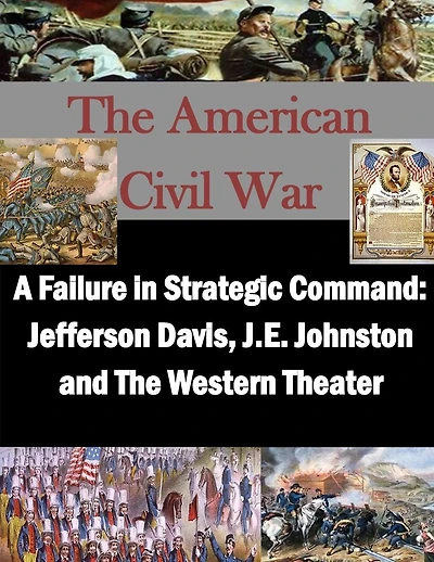 A Failure in Strategic Command: Jefferson Davis, J.E. Johnston and The Western Theater