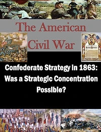 Confederate Strategy in 1863: Was a Strategic Concentration Possible?
