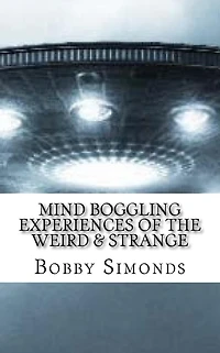 Mind Boggling Experiences of the Weird & Strange: A book on my own Unexplained Phenomena!