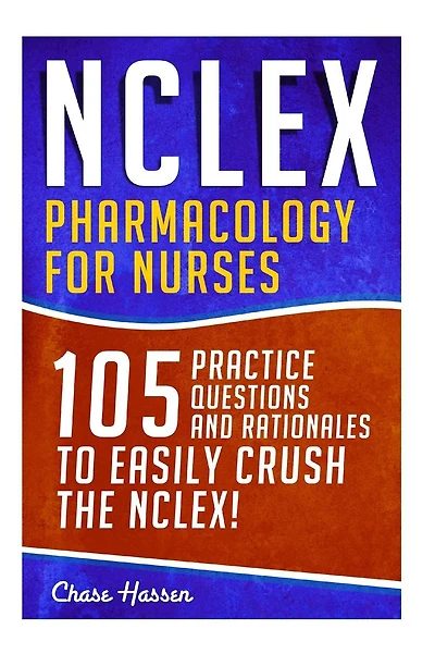 NCLEX: Pharmacology for Nurses: 105 Nursing Practice Questions & Rationales to EASILY Crush the NCLEX!