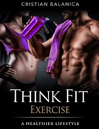 Think Fit: Exercise (Part 3): A Step By Step Manual Towards A Healthier Lifestyle
