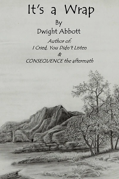 Its a Wrap: Final Stories of Dwight Edgar Abbott; Author of "I Cried, You Didn't Listen" & "CONSEQUENCE the aftermath".