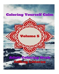 Coloring Yourself Calm, Volume 5: Adult Coloring Book