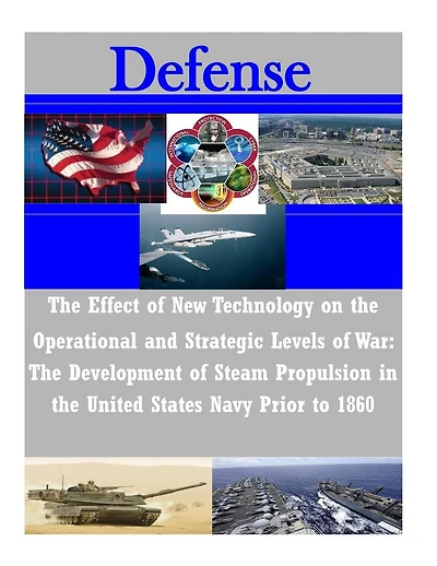 The Effect of New Technology on the Operational and Strategic Levels of War: The Development of Steam Propulsion in the United States Navy Prior to 1860