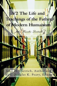 V2 The Life and Teachings of the Father of Modern Humanism: John Hassler Dietrich