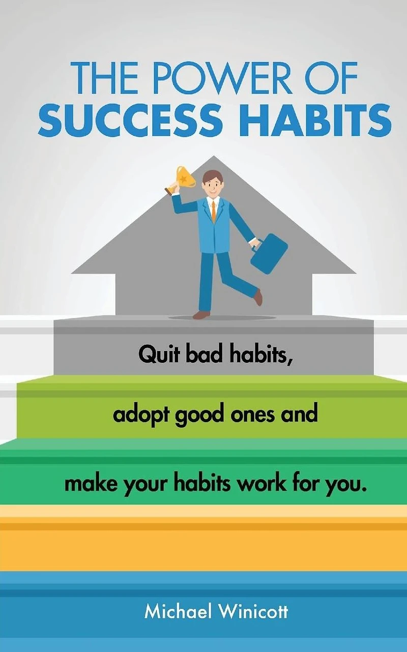 The Power of Success Habits: Learn how to quit bad habits, adopt good ones and make your habits work for you.