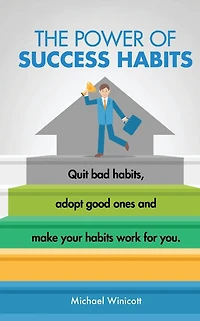 The Power of Success Habits: Learn how to quit bad habits, adopt good ones and make your habits work for you.