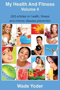 My Health And Fitness Volume 4: (52) articles on health, fitness, weight loss and chronic disease prevention!