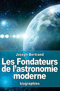 Les Fondateurs de l'astronomie moderne: Copernic, Tycho Brahï¿½, Kï¿½pler, Galilï¿½e, Newton