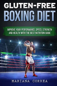 GLUTEN-FREE BOXING Diet: Improve your Performance, Speed, Strength and Health with the Best Nutrition Guide