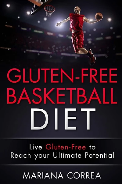 GLUTEN-FREE BASKETBALL Diet: Live Gluten-Free to Reach your Ultimate Potential