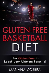 GLUTEN-FREE BASKETBALL Diet: Live Gluten-Free to Reach your Ultimate Potential