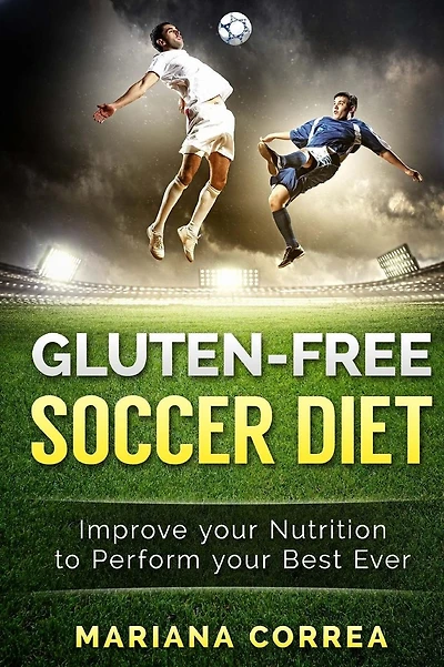 GLUTEN-FREE SOCCER Diet: Improve your Nutrition to Perform your Best Ever