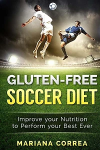 GLUTEN-FREE SOCCER Diet: Improve your Nutrition to Perform your Best Ever