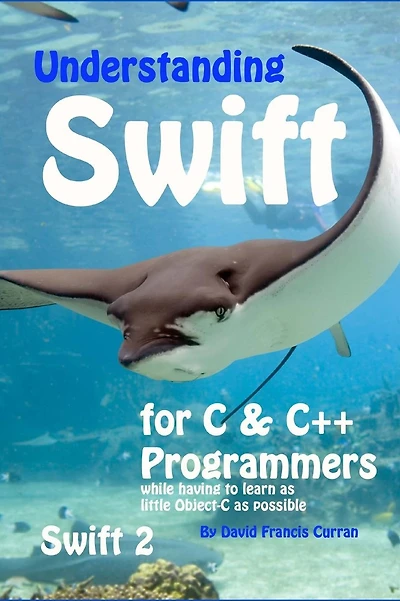 Understanding Swift: for C and C++ Programmers while having to learn as little Object-C as possible: Swift 2