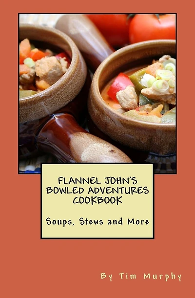 Flannel John's Bowled Adventures Cookbook: Soups, Stews and More