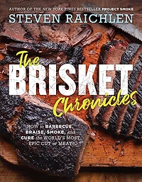 the Brisket Chronicles: How to Barbecue, Braise, Smoke, and Cure World's Most Epic Cut of Meat