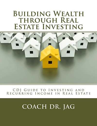 Building Wealth through Real Estate Investing: Coach Dr JAG Guide to Investing and Recurring Income in Real Estate