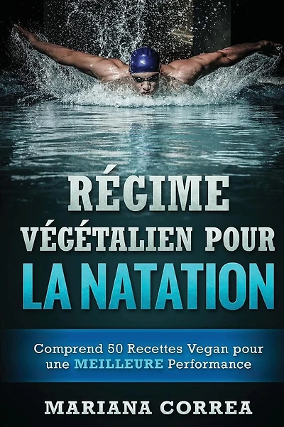 REGIME VEGETALIEN POUR La NATATION: Comprend 50 Recettes Vegan pour une MEILLEURE Performance