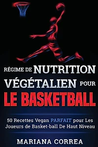 REGIME de NUTRITION VEGETALIEN Pour le BASKETBALL: 50 recettes Vegan PARFAIT pour Les Joueurs de Basket-ball De Haut Niveau