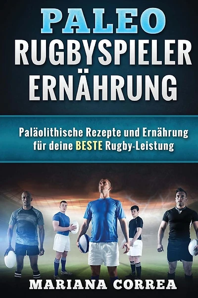 Paleo RUGBYSPIELER ERNAHRUNG: Palaolithische Rezepte und Ernahrung fur deine BESTE Rugby-Leistung