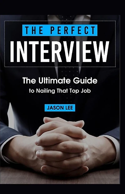The Perfect Interview: The Ultimate Guide to Nailing That Top Job