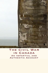 The Civil War Canada : An Impartial and Authentic Account